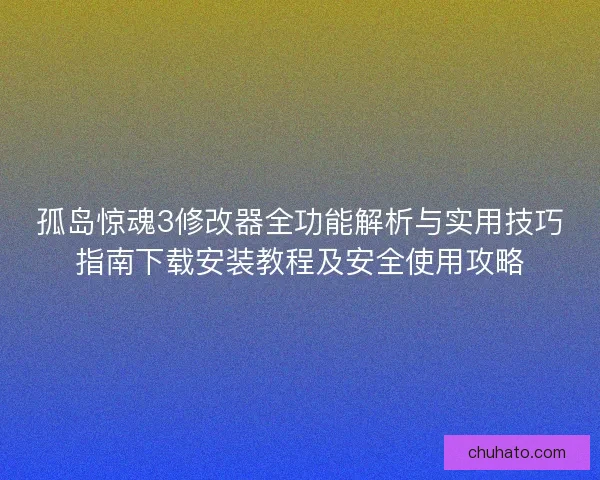 孤岛惊魂3修改器全功能解析与实用技巧指南下载安装教程及安全使用攻略